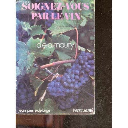 Soignez Vous Par Le Vin - Santé - Nouvelle Edition - Anatomie Du Vin, Chimie Du Vin, Vins Et Vitamines, Physiologie Du Vin, Ethylisme Et Cyrrhose, Le Vin Dans La Maladie, Lexique Medical Des Crus