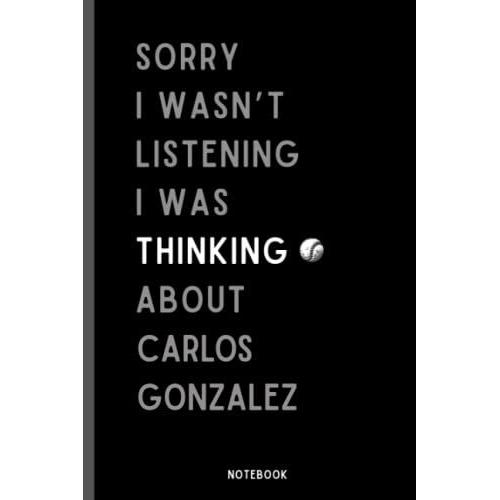 Sorry I Wasn't Listening I Was Thinking About Carlos Gonzalez: Perfect Baseball Notebook Gift For Carlos Gonzalez Fans | Carlos Gonzalez Baseball Notebook