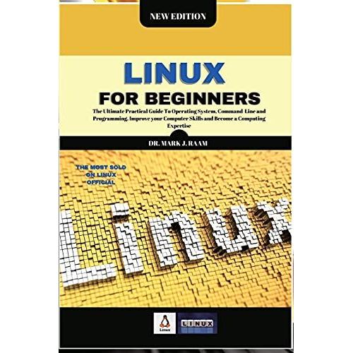 Linux For Beginners: The Ultimate Practical Guide To Operating System, Command Line And Programming. Improve Your Computer Skills And Becom