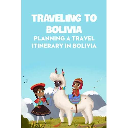 Traveling To Bolivia: Planning A Travel Itinerary In Bolivia: Bolivia Travel Guide