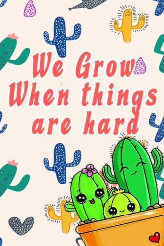 We Grow When Things Are Hard: Cactus Lover ,Gratitude Journal ,Cactus Gift For Women ,Men Adul ,Girls ,Boys ,Mom And Dad