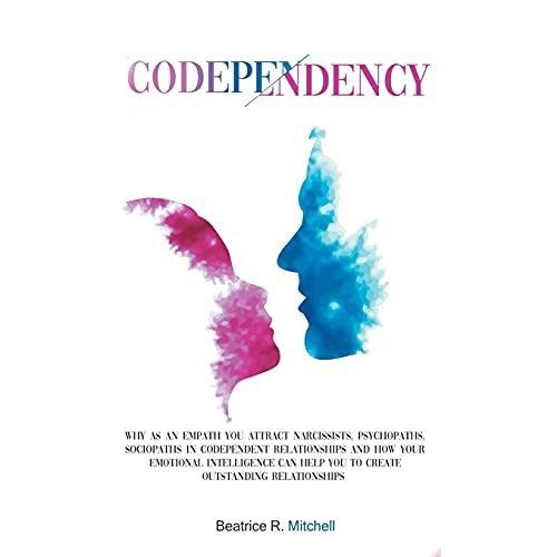 Codependency: Why As An Empath You Attract Narcissists, Psychopaths, Sociopaths In Codependent Relationships And How Your Emotional