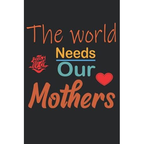 The World Needs Our Mothers: Best Mothers Day Notebook ,120 Pages , 6*9