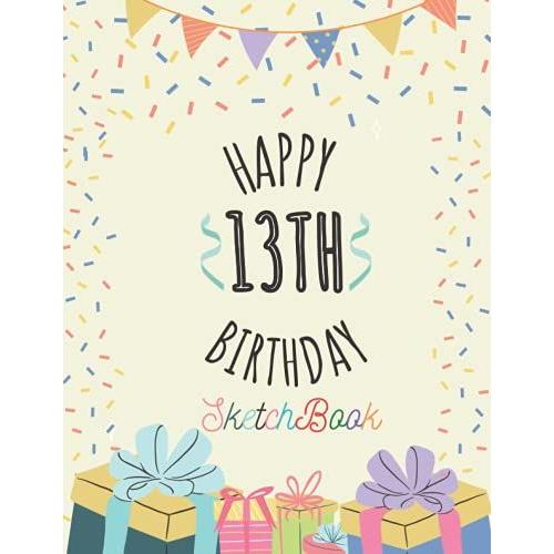 Happy 13th Birthday Sketchbook: 13 Year Old Gift Ideas Drawing Pad For Kids Blank Sketch Book For Writing Doodling Sketching | Doodle Art For Boys & ... | Cute Cover | Perfect Size 8.5"X11"