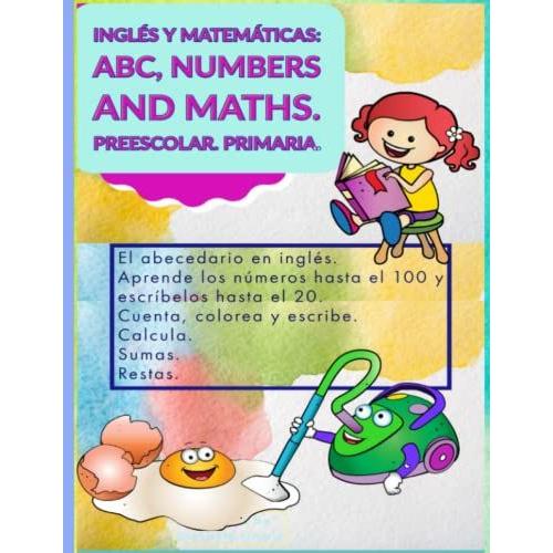 Inglés Y Matemáticas: Abc, Numbers And Maths. Preescolar. Primaria: El Abecedario En Inglés. Aprende Los Números Hasta El 100 Y Escríbelos Hasta El ... Inglés Mientras Coloreas. Refuerzo Y Repaso.)