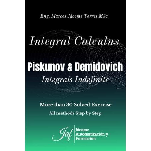 Integral Calculus Piskunov & Demidovich Integrals Indefinite: More Than 30 Solved Exercises All Methods Step By Step