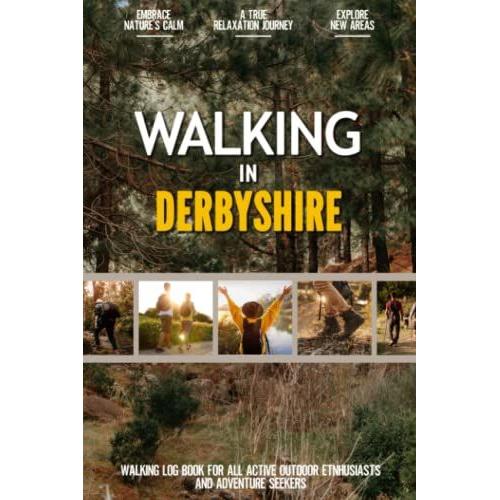 Walking In Derbyshire: Practical Walking Log Book For Active Local Outdoor Enthusiasts, Exercise Lovers And Adventure Seekers | Document Your Experience With Your Favourite Routes And Trails