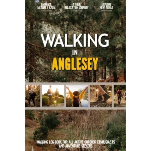 Walking In Anglesey: Practical Walking Log Book For Active Local Outdoor Enthusiasts, Exercise Lovers And Adventure Seekers | Document Your Experience With Your Favourite Routes And Trails