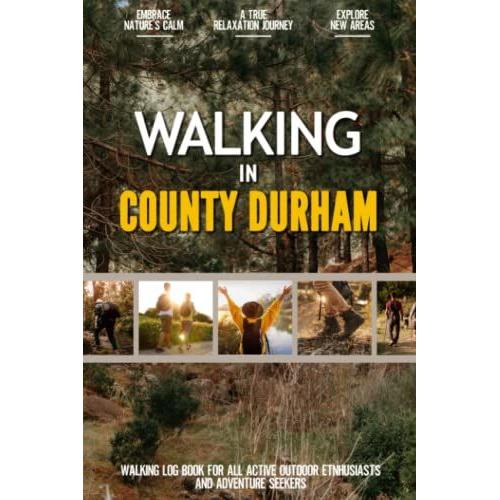 Walking In County Durham: Practical Walking Log Book For Active Local Outdoor Enthusiasts, Exercise Lovers And Adventure Seekers | Document Your Experience With Your Favourite Routes And Trails