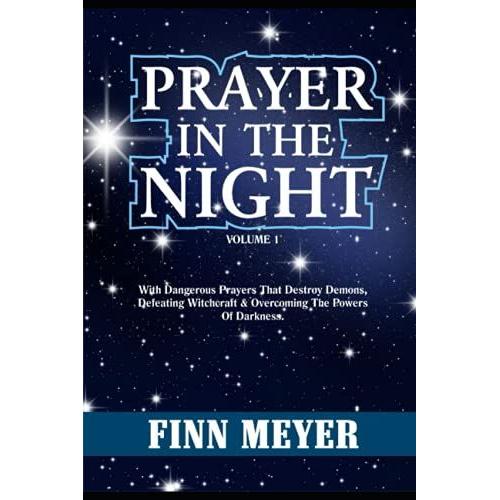 Prayer In The Night Volume 1: With Dangerous Prayers That Destroy Demons, Defeating Witchcraft & Overcoming The Powers Of Darkness