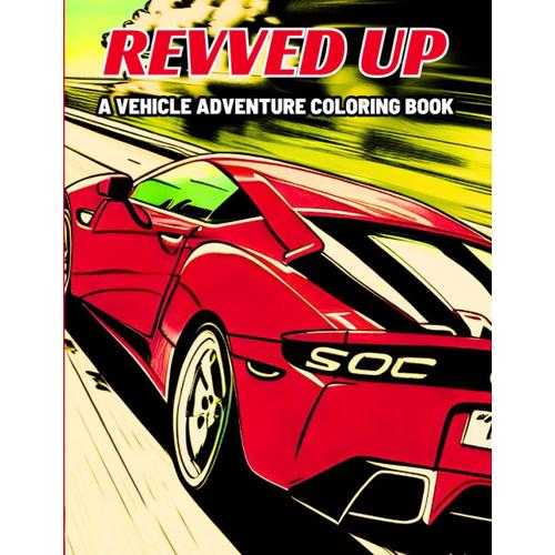 Revved Up And Ready To Color: A Vehicle Adventure Coloring Book Of Highly Detailed Cars, Trains, Planes, Helicopters, Bulldozers And More