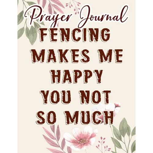 Fencing Makes Me Happy Swordsmanship Sports Funny Pretty Prayer Journal: Biblical Gifts,, Prayerful Journal, Faith Based Gifts, Dayspring Planner 2021, Christian Accessories