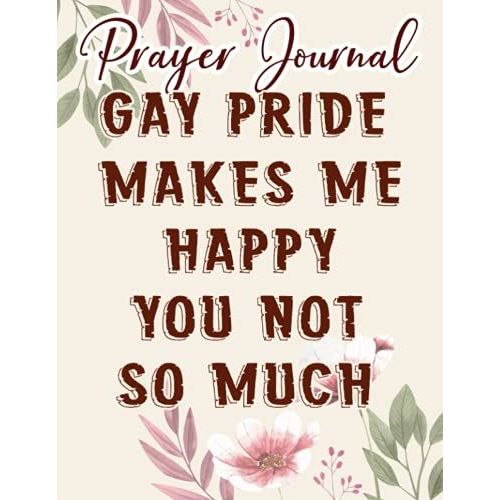 Gay Pride Makes Me Happy You Not So Much - Funny Lgbt Funny Prayer Journal: Biblical Gifts,, Prayerful Journal, Faith Based Gifts, Dayspring Planner 2021, Christian Accessories