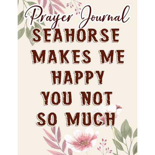 Seahorse Makes Me Happy Quote Funny Sea Animal Lover Gift Prayer Journal: Biblical Gifts,, Prayerful Journal, Faith Based Gifts, Dayspring Planner 2021, Christian Accessories