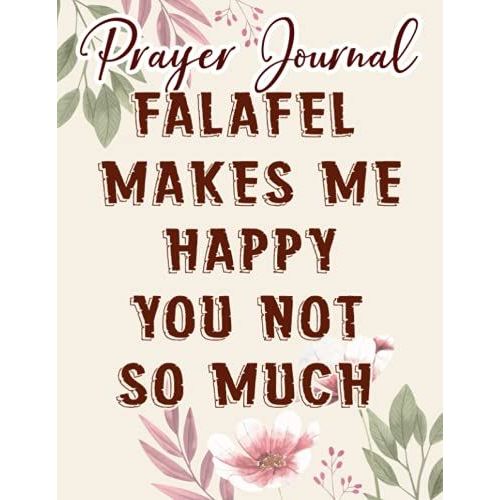 Falafel Makes Me Happy You Not So Much Funny Dish Gift Quote Prayer Journal: Biblical Gifts,, Prayerful Journal, Faith Based Gifts, Dayspring Planner 2021, Christian Accessories