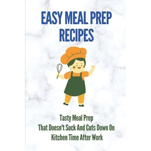Easy Meal Prep Recipes: Tasty Meal Prep That Doesn't Suck And Cuts Down On Kitchen Time After Work: High Protein Meal Prep
