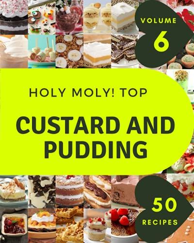 Holy Moly! Top 50 Custard And Pudding Recipes Volume 6: The Best Custard And Pudding Cookbook That Delights Your Taste Buds