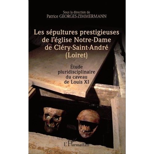Les Sépultures Prestigieuses De L'église Notre-Dame De Cléry-Saint-André (Loiret) - Etude Pluridisciplinaire Du Caveau De Louis Xi