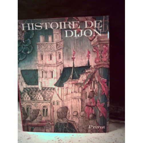 Histoire De Dijon. Côte D'or. Bourgogne. Monographie. Sous La Direction De P. Gras. Éditions Privat, Collection "Univers De La France, Série Histoire Des Villes". Année 1981.
