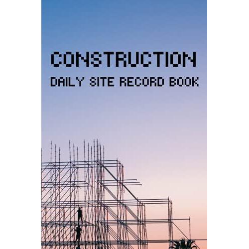 Construction Daily Site Record Book: Job Site Project Management Report, Record Workforce, Tasks, Schedules, Daily Activities, Construction Site ... Weather, Ground Etc. (Lock It In A Log)