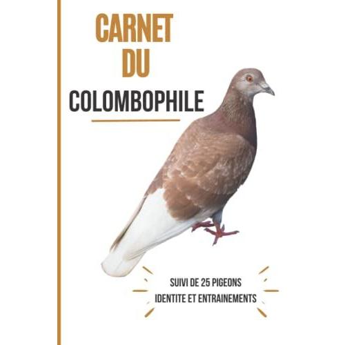 Carnet Du Colombophile: Cahier De Suivi À Remplir Pour 25 Pigeons - Journal De Bord Pour Enregistrer Vos Pigeons Et Organiser Les Entrainements