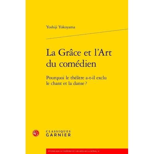 La Grâce Et L'art Du Comédien - Pourquoi Le Théâtre A-T-Il Exclu Le Chant Et La Danse ?