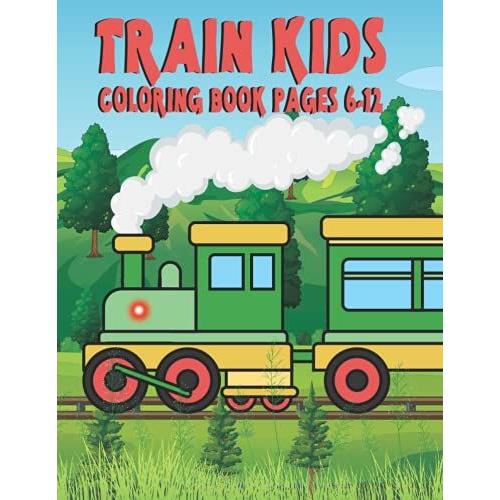 Train Kids Coloring Book Pages 6-12: Train Kids Coloring Book Pages 6-12, Train, Gift For Boys And Girls, Train Kids Coloring Page 4-8, Fun Train Coloring Book.