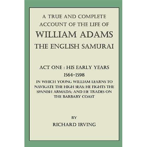 A True And Complete Account Of The Life Of William Adams - The English Samurai - Act One: His Early Years - 1564-1598 -