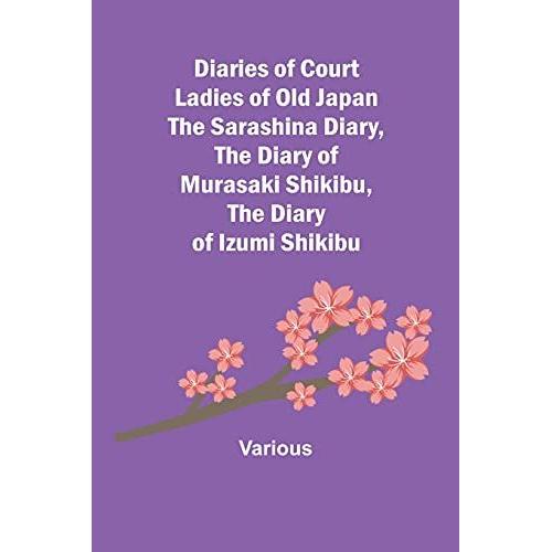 Diaries Of Court Ladies Of Old Japan  The Sarashina Diary, The Diary Of Murasaki Shikibu, The Diary Of Izumi Shikibu