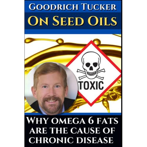 Goodrich Tucker On Toxic Seed Oils: Why Omega 6 Fats Are The Cause Of Chronic Disease: His Best Interviews About Linoleic Acid. Featuring Dr. Paul Saladino, Dr. Mercola And Brian Sanders.