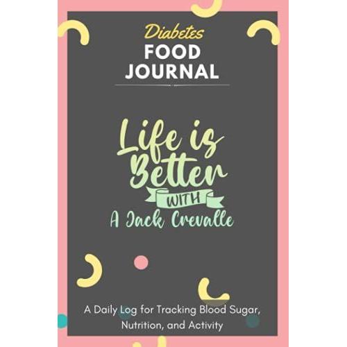 Diabetes Food Journal - Life Is Better With A Jack Crevalle: A Daily Log For Tracking Blood Sugar, Nutrition, And Activity. Record Your Glucose Levels ... Tracking Journal With Notes, Stay Organized!