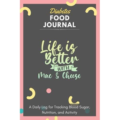 Diabetes Food Journal - Life Is Better With Mac & Cheese: A Daily Log For Tracking Blood Sugar, Nutrition, And Activity. Record Your Glucose Levels ... Tracking Journal With Notes, Stay Organized!