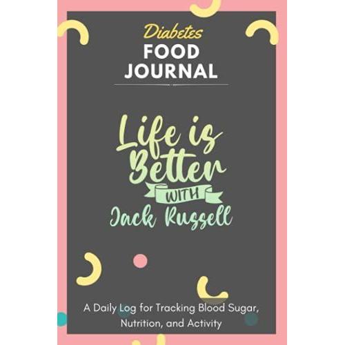 Diabetes Food Journal - Life Is Better With Jack Russell: A Daily Log For Tracking Blood Sugar, Nutrition, And Activity. Record Your Glucose Levels ... Tracking Journal With Notes, Stay Organized!