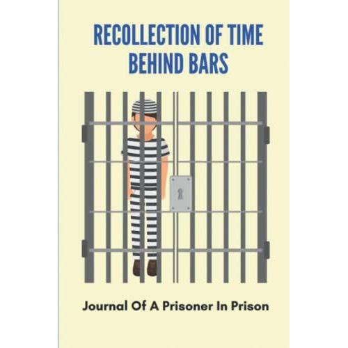 Recollection Of Time Behind Bars: Journal Of A Prisoner In Prison