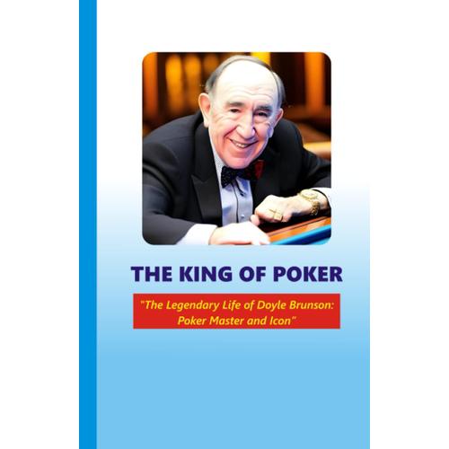 The King Of Poker: The Legendary Life Of Doyle Brunson: Poker Master And Icon