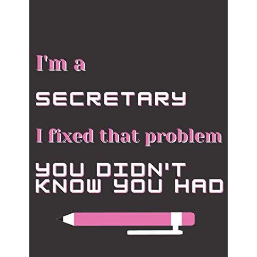 I'm A Secretary I Fixed That Problem You Didn't Know You Had: Secretary Gifts - Paperback Journal To Write In