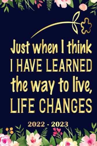 Just When I Think I Have Learned The Way To Live, Life Changes Planner 2022 2023: Daily Weekly And Monthly With 24 Months Calendar, Vision Boards, To Do Lists, Notes