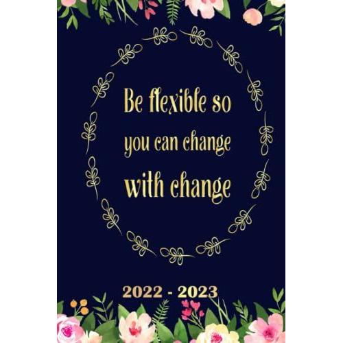 Be Flexible So You Can Change With Change Planner 2022 2023: Daily Weekly And Monthly With 24 Months Calendar, Vision Boards, To Do Lists, Notes