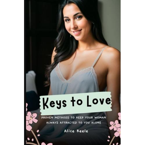 Keys To Love: Proven Methods To Keep Your Woman Always Attracted To You Alone