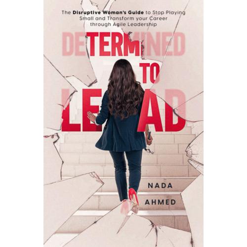 Determined To Lead: The Disruptive Woman's Guide To Stop Playing Small And Transform Your Career Through Agile Leadership