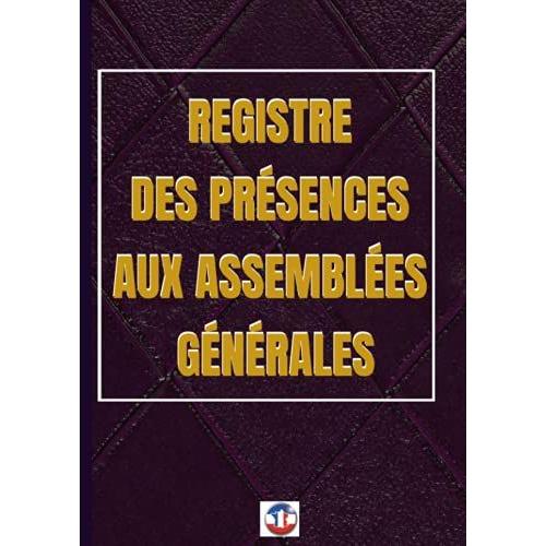 Assemblées Générales: Registre De Présences Aux Assemblées Générales: Livre De Présence Aux Assemblées Générales Ordinaires Et Extraordinaires | Grand Format : A4