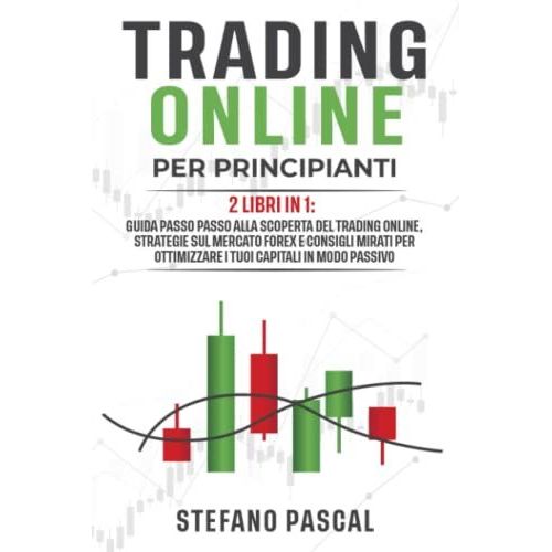 Trading Online Per Principianti: 2 Libri In 1: Guida Passo Passo Alla Scoperta Del Trading Online, Strategie Sul Mercato Forex E Consigli Mirati Per Ottimizzare I Tuoi Capitali In Modo Passivo