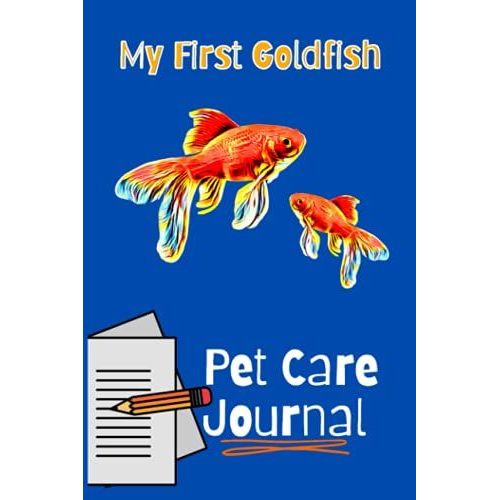 My First Goldfish Pet Care Journal: Aquarium Goldfish Hobbyist Kid-Friendly Record Keeping Book. Log Water Chemistry, Maintenance And Overall Fish Health.