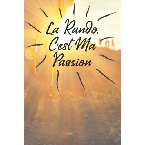 La Rando C'est Ma Passion: Journal De Bord Pour Suivre Ses Expéditions Pour Les Passionnées De Randonnée | Livre Parfait Pour Suivre Ses Performances ... Pour Montagne, Marche, Forêts, Mer, Trekking