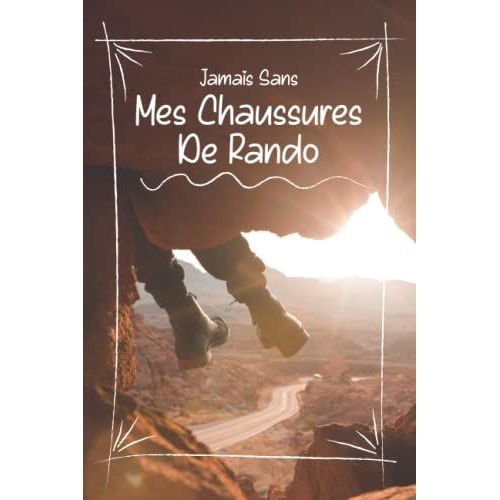 Jamais Sans Mes Chaussures De Rando: Journal De Bord Pour Suivre Ses Expéditions Pour Les Passionnés De Randonnée | Livre Parfait Pour Suivre Ses ... Pour Montagne, Marche, Forêts, Trekking
