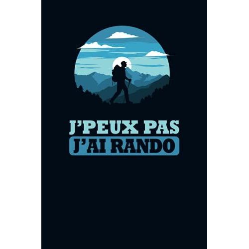 J'peux Pas J'ai Rando: Journal De Bord De Rando À Remplir Pour Accompagner Vos Randonnées En Montagne, Marche Nordique, Trekking, Promenade & ... Idée Cadeau Passion Randonnée Homme Et Femme