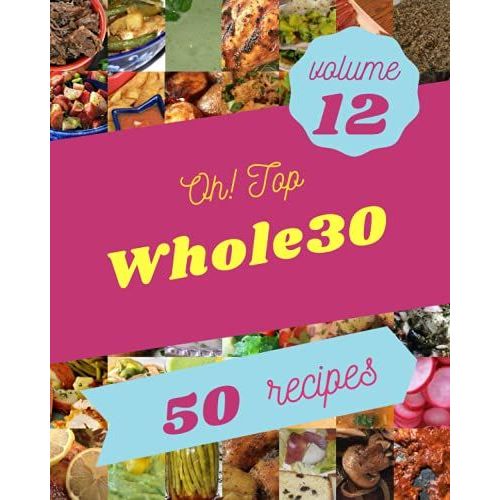 Oh! Top 50 Whole30 Recipes Volume 12: The Best Whole30 Cookbook On Earth