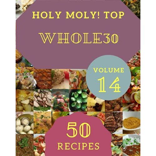 Holy Moly! Top 50 Whole30 Recipes Volume 14: An Inspiring Whole30 Cookbook For You
