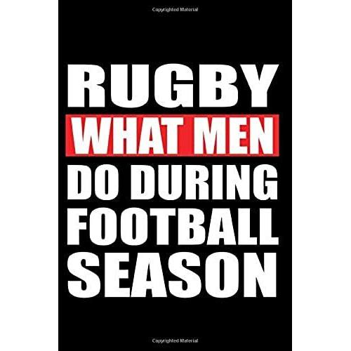 Rugby What Men Do During Football Season: Rugby Notebook, Rugby Logbook, Rugby Gift For A Rugby Player, Rugby Diary/ 120 Pages, 6x9, Soft Cover.