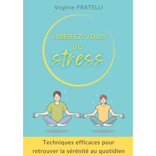 Liberez Vous Du Stress - Techniques Efficaces Pour Retrouver La Sérénité Au Quotidien
